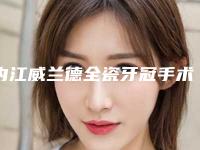 内江威兰德全瓷牙冠手术风险高不高