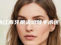 内江市牙根尖切除手术医生在榜清单您的放心选择-内江市牙根尖切除手术口腔医生