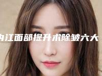 内江面部提升术除皱六大潜在副作用