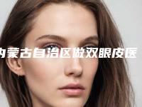 内蒙古自治区做双眼皮医院排名哪些好-通辽赛美瑞医疗整形美容门诊技术靠谱吗
