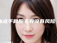 冰点手臂脱毛有没有风险存在-冰点手臂脱毛的危害主要有哪些