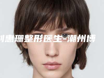 刘惠珊整形医生-潮州博兰雅激光医疗美容中心刘惠珊医师升十强榜