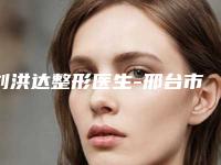 刘洪达整形医生-邢台市刘洪达医生韩式动感丰胸私立医美价格更到位