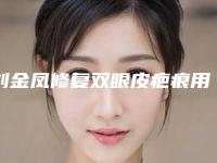 刘金凤修复双眼皮疤痕用什么方法比较有效果