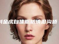 刘金虎自体脂肪填泪沟矫正怎么做效果好