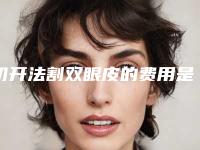 切开法割双眼皮的费用是否很贵呢