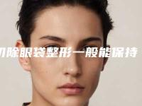 切除眼袋整形一般能保持多少年