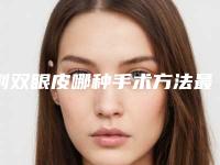 割双眼皮哪种手术方法最好的(割双眼皮哪种手术方法最好最快)