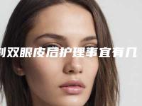 割双眼皮后护理事宜有几条(割双眼皮需要护理吗)