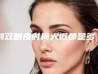 割双眼皮时间大概都是多少呢(什么时间割双眼皮)