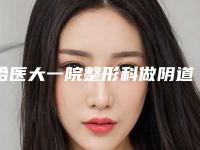 哈医大一院整形科做阴道紧缩效果好吗2025崭新案例曝光