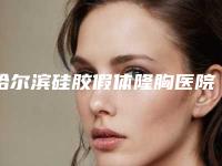 哈尔滨硅胶假体隆胸医院排行榜:五大名院综合点评!