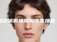 哈尔滨假体隆胸医生排名前五公布，让你轻松拥有完美胸部！