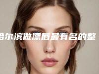 哈尔滨做漂唇最有名的整形医生有哪些？