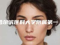 哈尔滨医科大学附属第一医院牙科好不好-价格(价目)表更新_医院简介