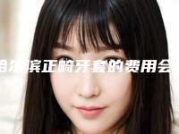 哈尔滨正畸牙套的费用会比较贵吗