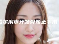 哈尔滨市牙颌骨矫正手术医院排行前十位哪几家安全(哈尔滨市牙颌骨矫正手术口腔医院又上榜了)
