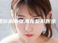 哈尔滨市张海龙整形医生价格(收费标准)手术价位