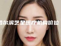 哈尔滨艺星医疗机构价位表全新有名参考一览附肚子激光溶脂案例