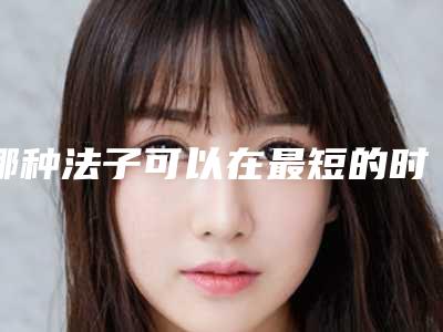 哪种法子可以在最短的时间段里清理掉鱼尾纹呢