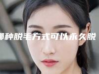 哪种脱毛方式可以永久脱毛(有什么永久脱毛好方法)