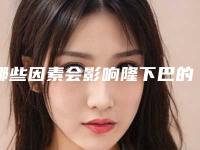 哪些因素会影响隆下巴的时间(下巴会随着年龄变化吗)