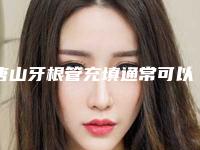 唐山牙根管充填通常可以维持多久的时间