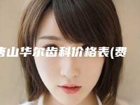 唐山华尔齿科价格表(费用)可查看附牙冠全瓷案例