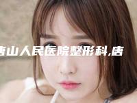 唐山人民医院整形科,唐山菩瑞提医疗美容诊所整形谁做的好价格表