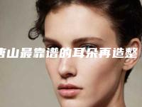 唐山最靠谱的耳朵再造整形医院是哪个？