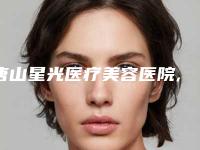 唐山星光医疗美容医院,唐山紫水仙医疗美容诊所实力PK口碑擅长点这里