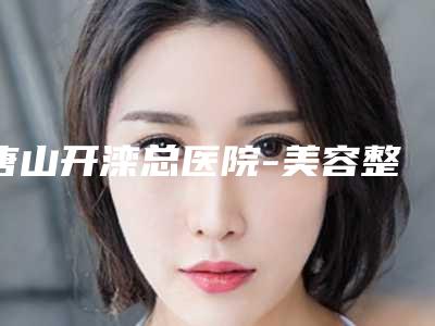 唐山开滦总医院-美容整形医院价位表2025汇总-鼻部收缩毛孔案例