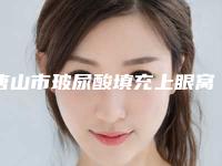 唐山市玻尿酸填充上眼窝价格价位表2025全新版本来了(玻尿酸填充上眼窝均价为：6979元)