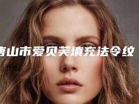 唐山市爱贝芙填充法令纹哪些医院好(河北医科大附属唐山工人医院整形美容外科技术点评_附价格一览表)
