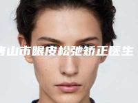 唐山市眼皮松弛矫正医生排名前十佳评选结果公布-罗晋医生技术太出挑