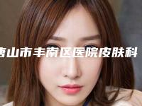 唐山市丰南区医院皮肤科,唐山美泉整形医疗美容诊所项目价格表技术怎么样