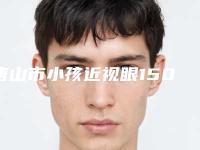 唐山市小孩近视眼150度价格表(费用)有名发布(小孩近视眼150度均价为：9122元)