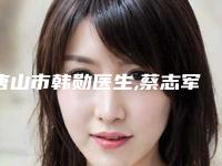 唐山市韩勋医生,蔡志军医生无创埋线双眼皮权威pk详情