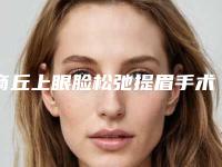 商丘上眼脸松弛提眉手术手术费用要多少