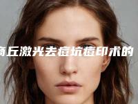 商丘激光去痘坑痘印术的价位(商丘激光去痘坑痘印术的价格是要多少钱)