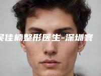 吴佳楠整形医生-深圳寰汇医疗美容门诊部吴佳楠医生入围都是当地医美领头羊