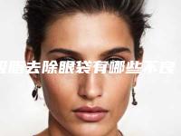 吸脂去除眼袋有哪些不良影响(吸脂去眼袋有副作用吗)