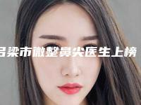 吕梁市微整鼻尖医生上榜清单口碑红榜推荐-吕梁市微整鼻尖整形医生