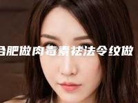 合肥做肉毒素祛法令纹做得最好的医院是哪家？