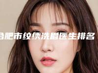 合肥市纹绣洗眉医生排名TOP10全新洗牌-何燕医生在榜内