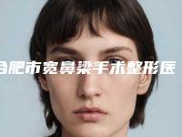 合肥市宽鼻梁手术整形医院(合肥丽宇医疗美容门诊部靠谱技术先进)