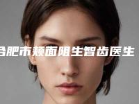合肥市颊面阻生智齿医生排名榜技争高下-合肥市颊面阻生智齿口腔医生