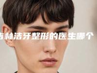 吉林洁牙整形的医生哪个最出名?