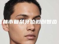 吉林市复杂牙位微创智齿拔除价格表官方发布-吉林市复杂牙位微创智齿拔除价格