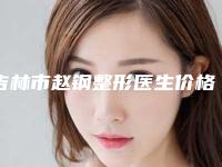 吉林市赵钢整形医生价格收费表全新版发布